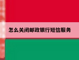怎么关闭邮政银行短信服务