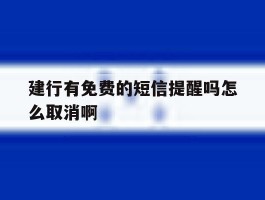 建行有免费的短信提醒吗怎么取消啊的简单介绍
