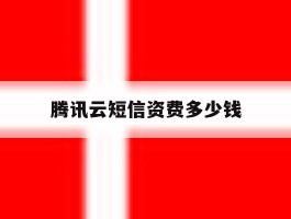 腾讯云短信资费多少钱