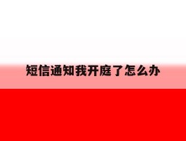 短信通知我开庭了怎么办