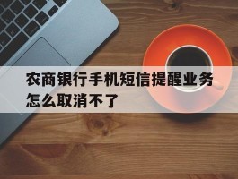 农商银行手机短信提醒业务怎么取消不了