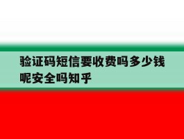 验证码短信要收费吗多少钱呢安全吗知乎的简单介绍
