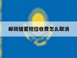 邮政储蓄短信收费怎么取消