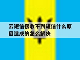 包含云短信接收不到短信什么原因造成的怎么解决的词条