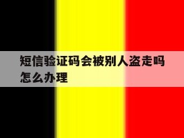 短信验证码会被别人盗走吗怎么办理