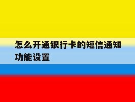 怎么开通银行卡的短信通知功能设置