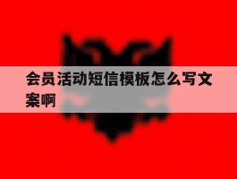 关于会员活动短信模板怎么写文案啊的信息