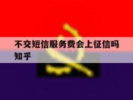 不交短信服务费会上征信吗知乎
