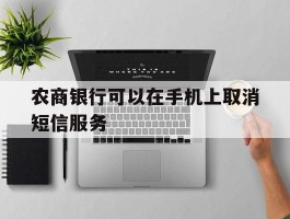 农商银行可以在手机上取消短信服务