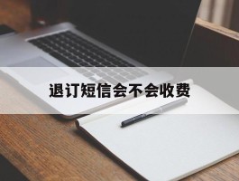 退订短信会不会收费