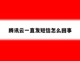 腾讯云一直发短信怎么回事