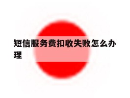 短信服务费扣收失败怎么办理