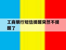 工商银行短信提醒突然不提醒了