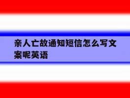 亲人亡故通知短信怎么写文案呢英语的简单介绍