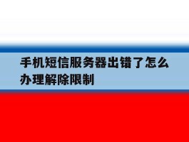 手机短信服务器出错了怎么办理解除限制的简单介绍