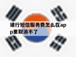 建行短信服务费怎么在app里取消不了