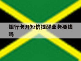 银行卡开短信提醒业务要钱吗