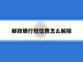 邮政银行短信费怎么解除