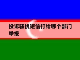 投诉骚扰短信打给哪个部门举报