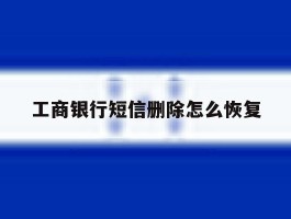 工商银行短信删除怎么恢复