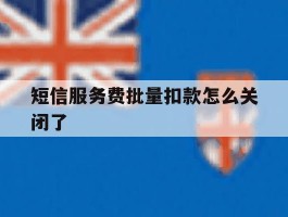 短信服务费批量扣款怎么关闭了