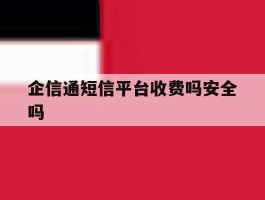 企信通短信平台收费吗安全吗的简单介绍