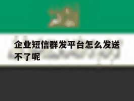 企业短信群发平台怎么发送不了呢