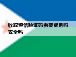收取短信验证码需要费用吗安全吗的简单介绍