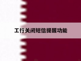工行关闭短信提醒功能