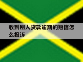 收到别人贷款逾期的短信怎么投诉