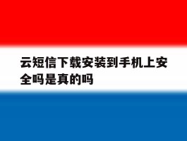 关于云短信下载安装到手机上安全吗是真的吗的信息