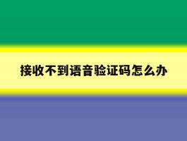 接收不到语音验证码怎么办