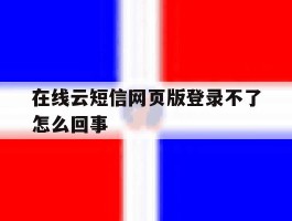 在线云短信网页版登录不了怎么回事