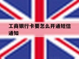 工商银行卡要怎么开通短信通知