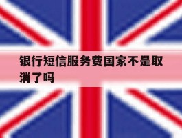 银行短信服务费国家不是取消了吗