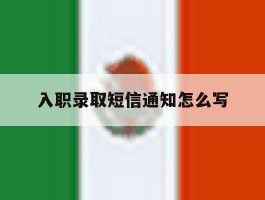 入职录取短信通知怎么写