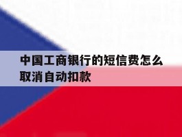 中国工商银行的短信费怎么取消自动扣款