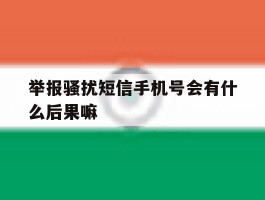 包含举报骚扰短信手机号会有什么后果嘛的词条