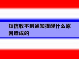 短信收不到通知提醒什么原因造成的