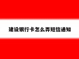 建设银行卡怎么弄短信通知
