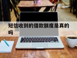 短信收到的借款额度是真的吗