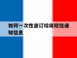 如何一次性退订垃圾短信通知信息