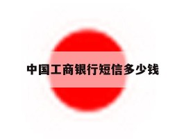 中国工商银行短信多少钱