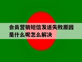 会员营销短信发送失败原因是什么呢怎么解决