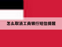 怎么取消工商银行短信提醒