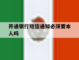 开通银行短信通知必须要本人吗