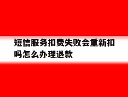 短信服务扣费失败会重新扣吗怎么办理退款
