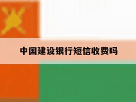 中国建设银行短信收费吗
