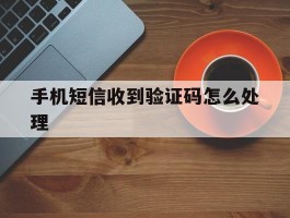手机短信收到验证码怎么处理