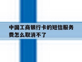 中国工商银行卡的短信服务费怎么取消不了